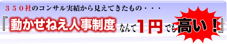 350社のコンサル実績から見えてきたもの… 「動かせねえ人事制度なんて1円でも高い!」